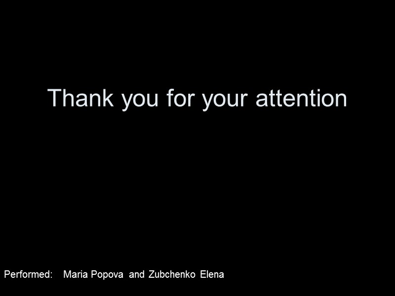 Thank you for your attention Performed: Maria Popova and Zubchenko Elena